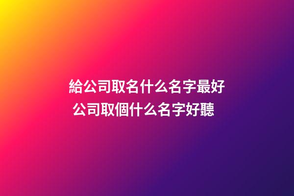 給公司取名什么名字最好 公司取個什么名字好聽-第1張-公司起名-玄機派